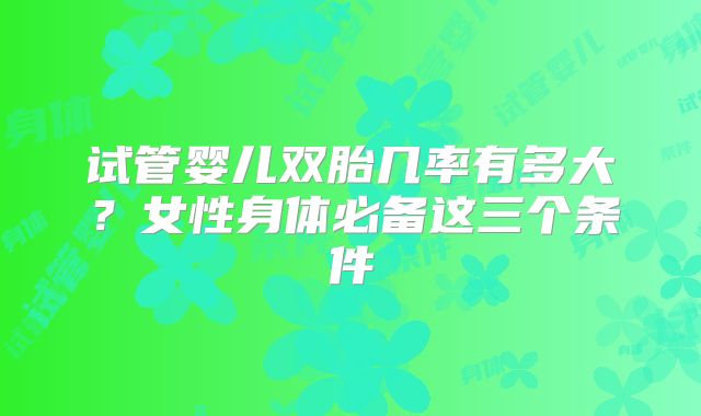 试管婴儿双胎几率有多大？女性身体必备这三个条件