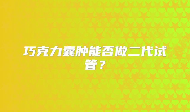 巧克力囊肿能否做二代试管？