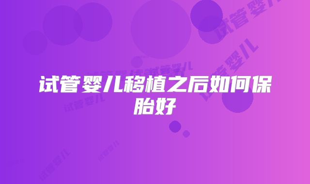试管婴儿移植之后如何保胎好