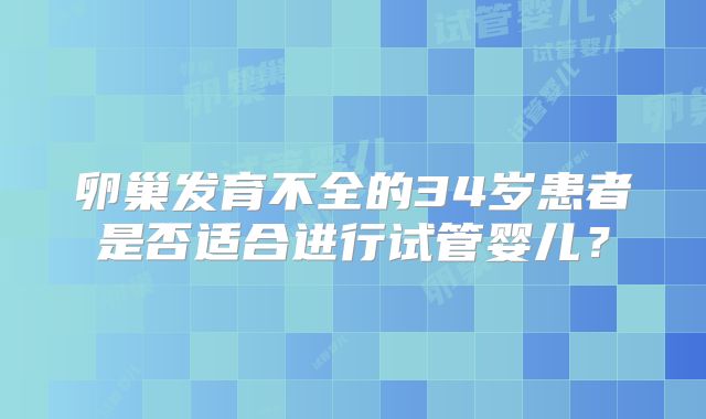 卵巢发育不全的34岁患者是否适合进行试管婴儿?