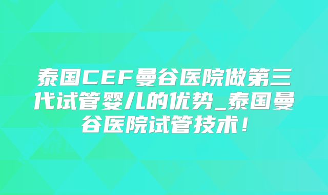 泰国CEF曼谷医院做第三代试管婴儿的优势_泰国曼谷医院试管技术！