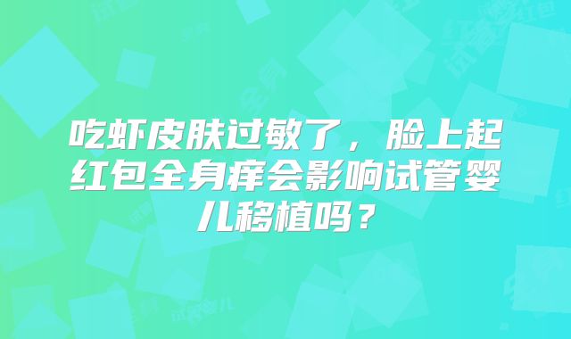 吃虾皮肤过敏了，脸上起红包全身痒会影响试管婴儿移植吗？
