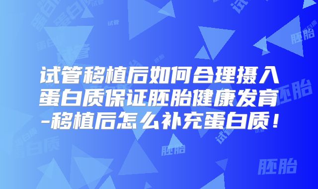试管移植后如何合理摄入蛋白质保证胚胎健康发育-移植后怎么补充蛋白质！
