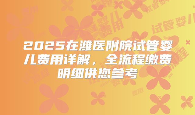 2025在潍医附院试管婴儿费用详解，全流程缴费明细供您参考