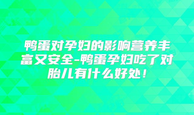 鸭蛋对孕妇的影响营养丰富又安全-鸭蛋孕妇吃了对胎儿有什么好处！