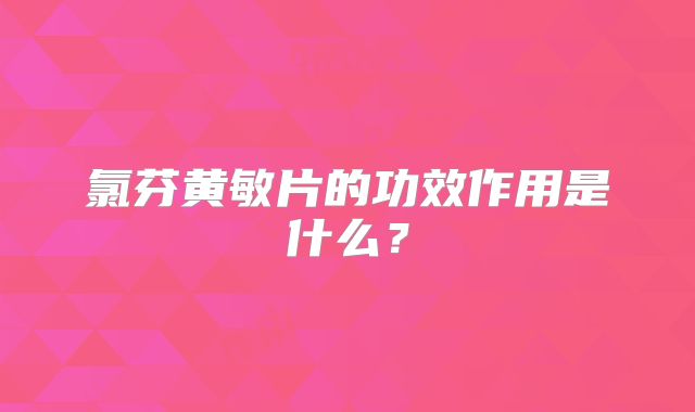 氯芬黄敏片的功效作用是什么？