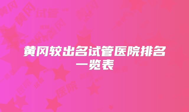 黄冈较出名试管医院排名一览表