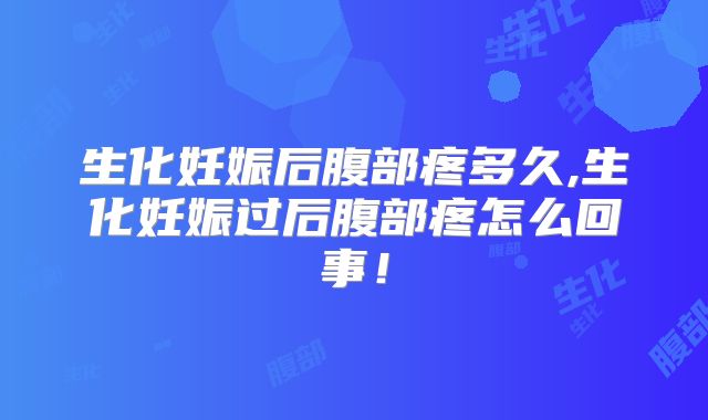 生化妊娠后腹部疼多久,生化妊娠过后腹部疼怎么回事！