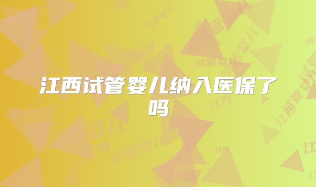 江西试管婴儿纳入医保了吗