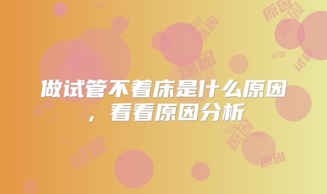 做试管不着床是什么原因，看看原因分析
