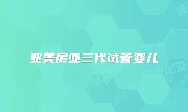 亚美尼亚三代试管婴儿