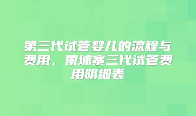 第三代试管婴儿的流程与费用,柬埔寨三代试管费用明细表