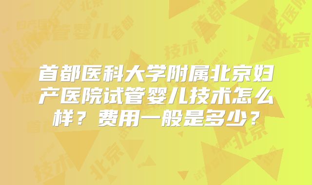 首都医科大学附属北京妇产医院试管婴儿技术怎么样？费用一般是多少？