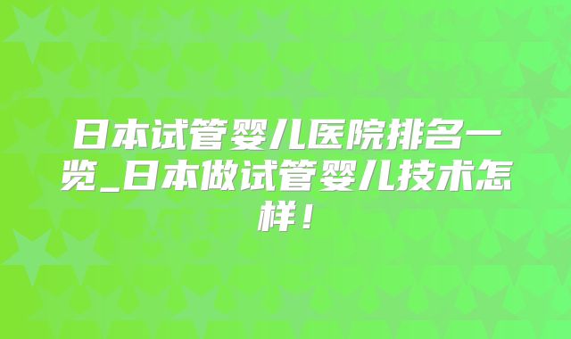 日本试管婴儿医院排名一览_日本做试管婴儿技术怎样！