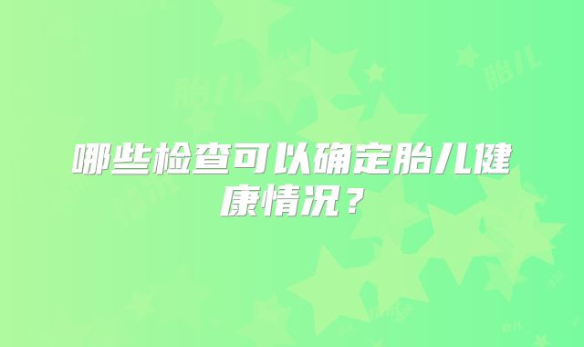 哪些检查可以确定胎儿健康情况？