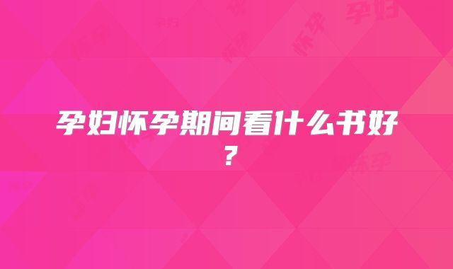孕妇怀孕期间看什么书好?