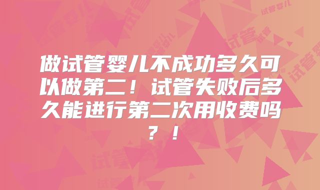 做试管婴儿不成功多久可以做第二!试管失败后多久能进行第二次用收费吗?!