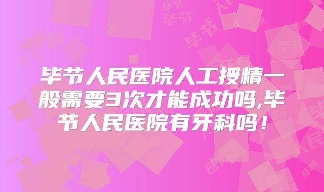 毕节人民医院人工授精一般需要3次才能成功吗,毕节人民医院有牙科吗！