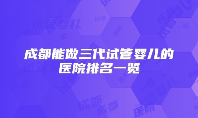 成都能做三代试管婴儿的医院排名一览