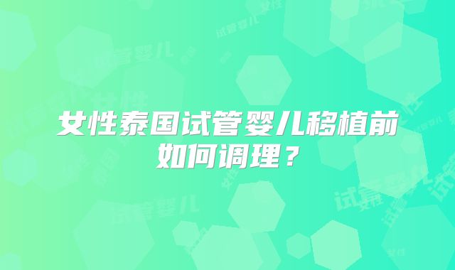 女性泰国试管婴儿移植前如何调理？