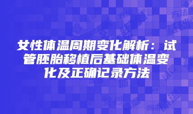 女性体温周期变化解析：试管胚胎移植后基础体温变化及正确记录方法