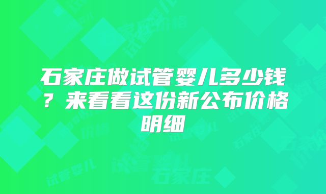 石家庄做试管婴儿多少钱?来看看这份新公布价格明细