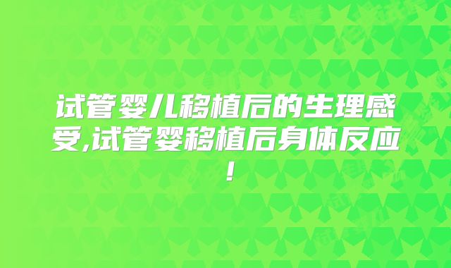 试管婴儿移植后的生理感受,试管婴移植后身体反应！