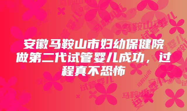 安徽马鞍山市妇幼保健院做第二代试管婴儿成功，过程真不恐怖
