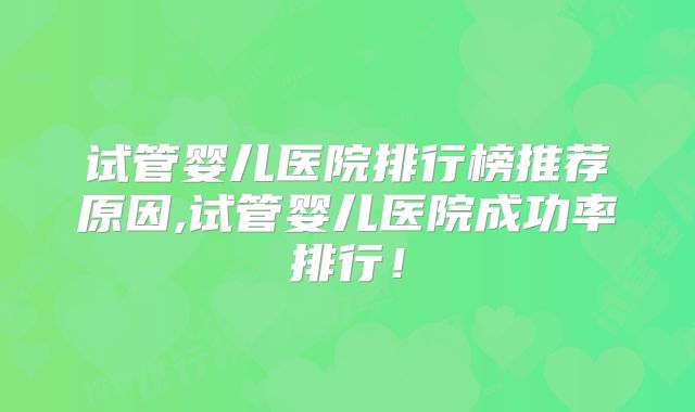 试管婴儿医院排行榜推荐原因,试管婴儿医院成功率排行！