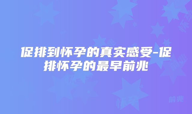 促排到怀孕的真实感受-促排怀孕的最早前兆