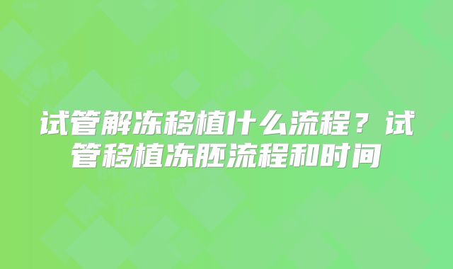 试管解冻移植什么流程？试管移植冻胚流程和时间