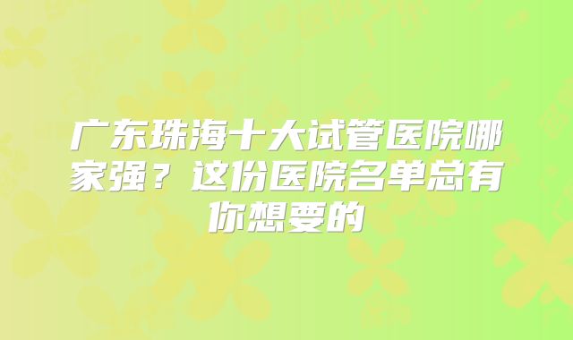 广东珠海十大试管医院哪家强?这份医院名单总有你想要的