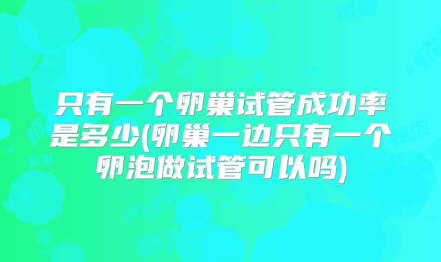 只有一个卵巢试管成功率是多少(卵巢一边只有一个卵泡做试管可以吗)