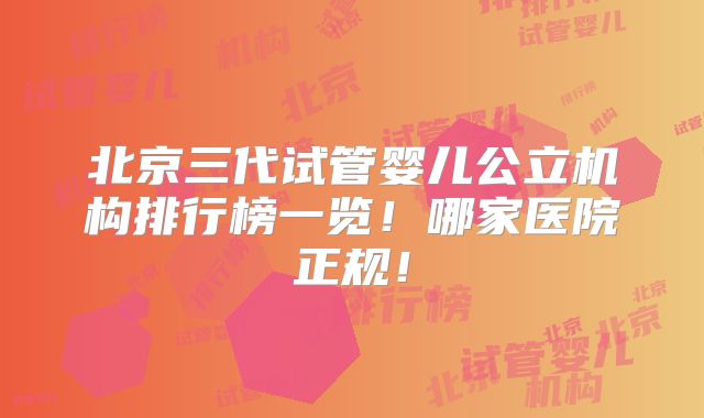 北京三代试管婴儿公立机构排行榜一览!哪家医院正规!