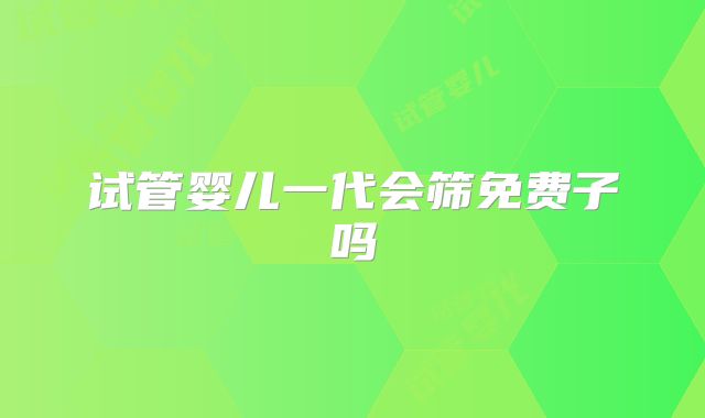试管婴儿一代会筛免费子吗
