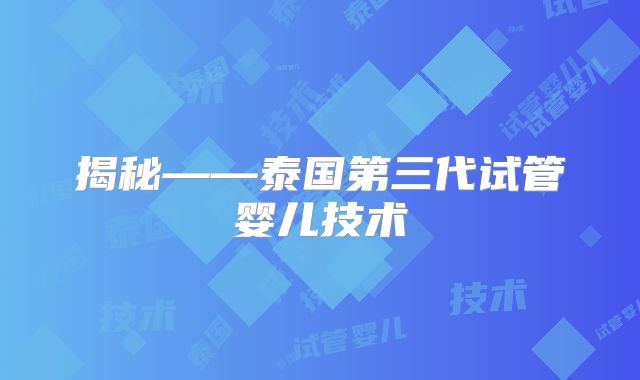 揭秘——泰国第三代试管婴儿技术