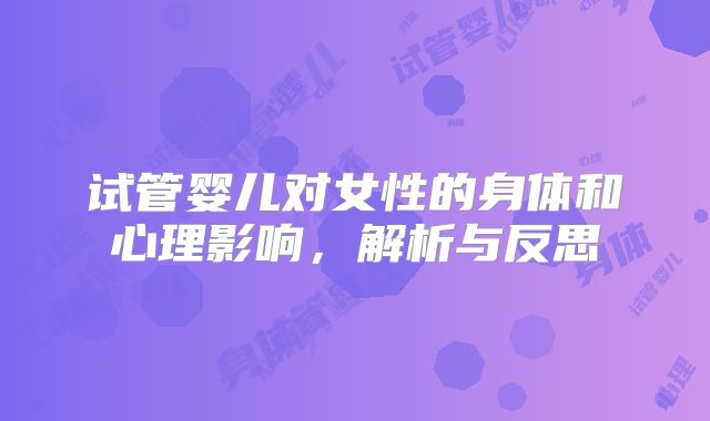 试管婴儿对女性的身体和心理影响，解析与反思