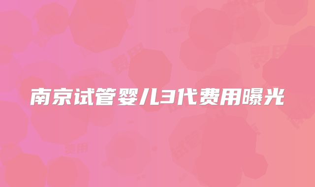 南京试管婴儿3代费用曝光