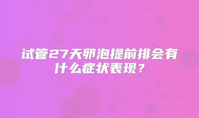 试管27天卵泡提前排会有什么症状表现？