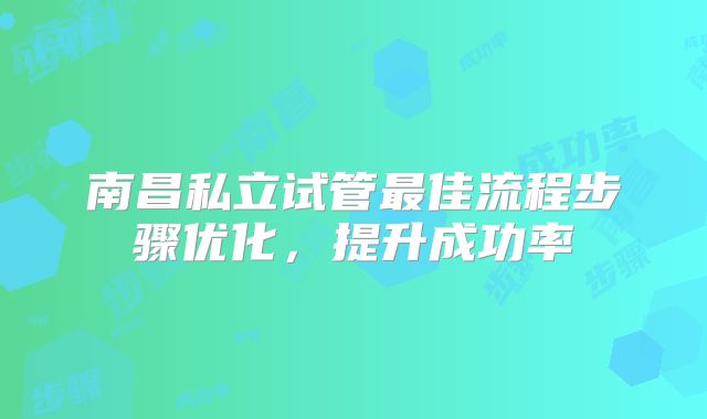 南昌私立试管最佳流程步骤优化，提升成功率