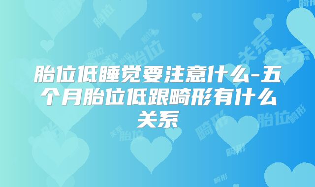 胎位低睡觉要注意什么-五个月胎位低跟畸形有什么关系