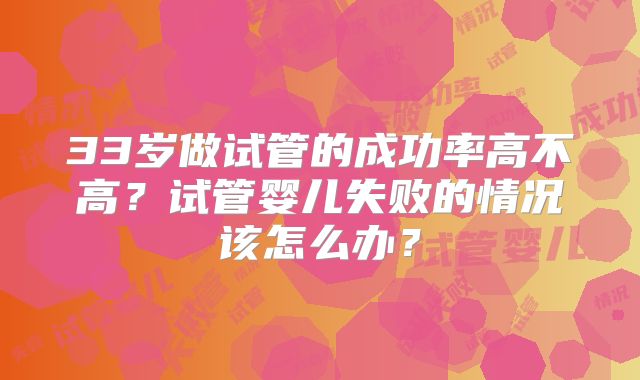 33岁做试管的成功率高不高？试管婴儿失败的情况该怎么办？