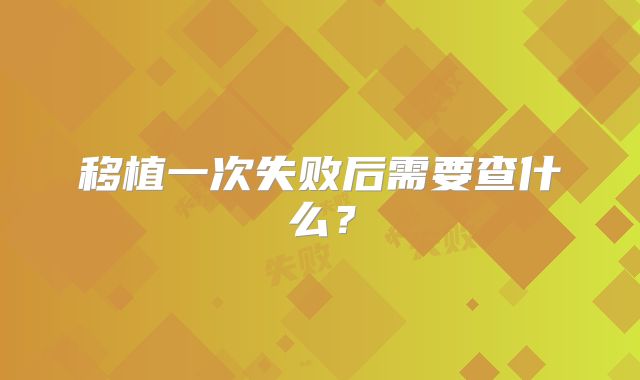 移植一次失败后需要查什么？