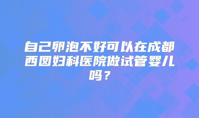 自己卵泡不好可以在成都西囡妇科医院做试管婴儿吗？