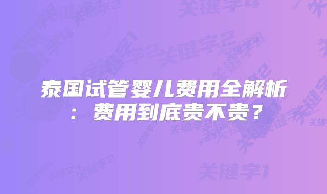 泰国试管婴儿费用全解析:费用到底贵不贵?