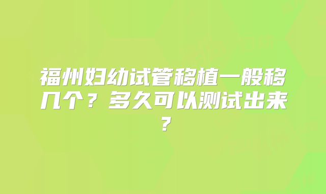 福州妇幼试管移植一般移几个？多久可以测试出来？