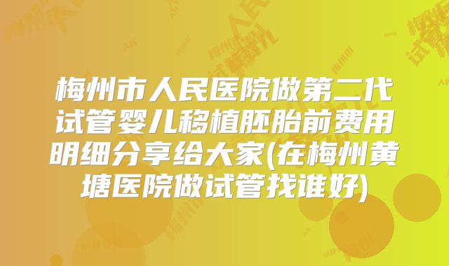 梅州市人民医院做第二代试管婴儿移植胚胎前费用明细分享给大家(在梅州黄塘医院做试管找谁好)