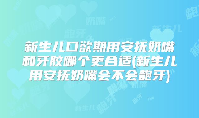 新生儿口欲期用安抚奶嘴和牙胶哪个更合适(新生儿用安抚奶嘴会不会龅牙)