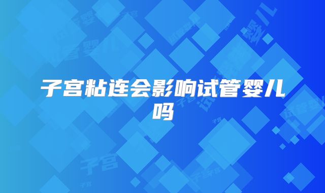 子宫粘连会影响试管婴儿吗