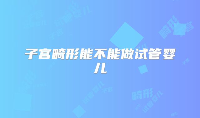 子宫畸形能不能做试管婴儿